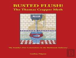 Busted Flush! The Thomas Crapper Myth 'My Family'S Five Generations In The Bathroom Industry'