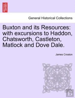 Bertrand.pt - Buxton And Its Resources: With Excursions To Haddon, Chatsworth, Castleton, Matlock And Dove Dale.