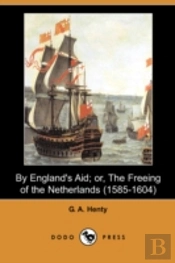 By England'S Aid; Or, The Freeing Of The Netherlands (1585-1604) (Dodo Press)