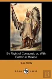By Right Of Conquest; Or, With Cortez In Mexico (Illustrated Edition) (Dodo Press)