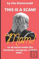 By Ute Dusterwald This Is A Scam! Mom! On All Social Media Like Facebook, Instagram, Linkedin, Xing ...