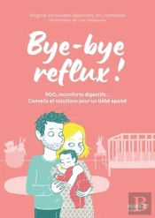 Bye-Bye Reflux ! Rgo, Inconforts Digestifs... Conseils Et Solutions Pour Un Bébé Apaisé