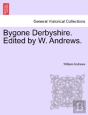 Bygone Derbyshire. Edited By W. Andrews.