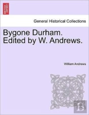 Bygone Durham. Edited By W. Andrews.