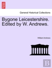 Bygone Leicestershire. Edited By W. Andr