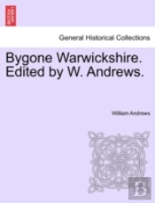 Bygone Warwickshire. Edited By W. Andrew