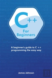 C++ For Beginners: A Beginner'S Guide To