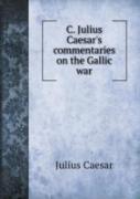 C. Julius Caesar'S Commentaries On The Gallic War