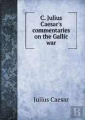 C. Julius Caesar'S Commentaries On The Gallic War