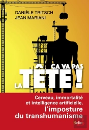 Ça Va Pas La Tête ! Cerveau, Immortalité Et Intelligence Artificielle : L'Imposture Du Transhumanisme