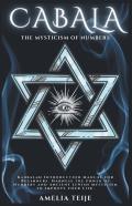Cabala - The Mysticism Of Numbers - Kabbalah Introduction Manual For Beginners. Harness The Power Of Numbers And Ancient Jewish Mysticism To Improve Your Life