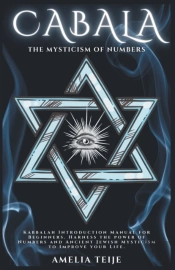 Cabala - The Mysticism Of Numbers - Kabbalah Introduction Manual For Beginners. Harness The Power Of Numbers And Ancient Jewish Mysticism To Improve Your Life