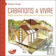 Cabanons À Vivre ; Habitat Minimaliste : Philosophie, Plans, Conseils Techniques