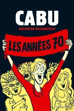 Bertrand.pt - Cabu, Reporter-Dessinateur Tome 1 ; Les Années 70