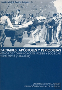 Bertrand.pt - Caciques, Apóstoles Y Periodistas. Medios De Comunicación, Poder Y Sociedad En Palencia (1898-1939)