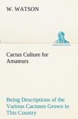 Cactus Culture For Amateurs Being Descriptions Of The Various Cactuses Grown In This Country, With Full And Practical Instructions For Their Successful Cultivation