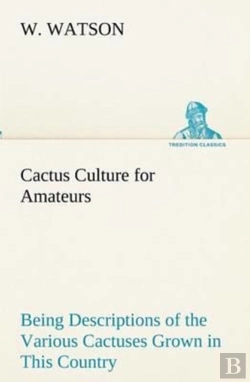 Bertrand.pt - Cactus Culture For Amateurs Being Descriptions Of The Various Cactuses Grown In This Country, With Full And Practical Instructions For Their Successful Cultivation