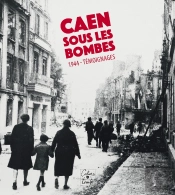 Caen Sous Les Bombes, 1944 - Temoignages