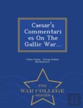 Caesar'S Commentaries On The Gallic War... - War College Series