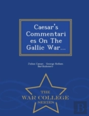 Caesar'S Commentaries On The Gallic War... - War College Series