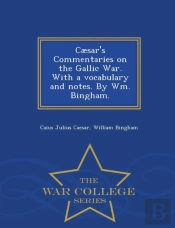 Caesar'S Commentaries On The Gallic War. With A Vocabulary And Notes. By Wm. Bingham. - War College Series