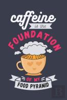Caffeine Is The Foundation Of My Food Pyramid