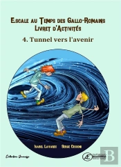 Cahier D'Activite N 4 - Escale Au Temps Des Gallo-Romains : Tunnel Vers L'Avenir