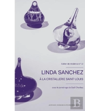 Cahier De Résidence 12 : Linda Sanchez À La Cristallerie Saint-Louis