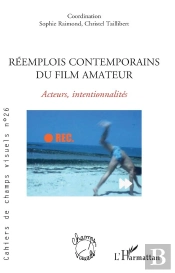 Cahiers De Champs Visuels Tome 26 : Réemplois Contemporains Du Film Amateur : Acteurs, Intentionnalités