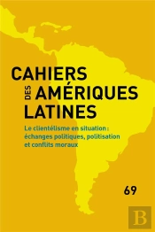 Cahiers Des Amériques Latines, N° 69/2012 : Le Clientélisme En Situation : Échanges Politiques, Politisation