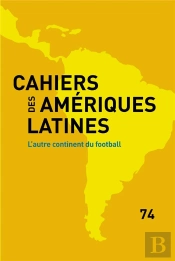 Cahiers Des Amériques Latines, N° 74/2013 : L'Autre Continent Du Football