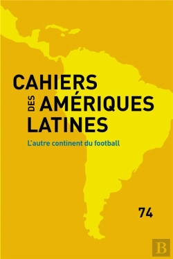 Bertrand.pt - Cahiers Des Amériques Latines, N° 74/2013 : L'Autre Continent Du Football