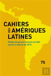 Cahiers Des Amériques Latines, N° 75/2014 : Modes De Gouvernement En Haïti Après Le Séisme De 2010