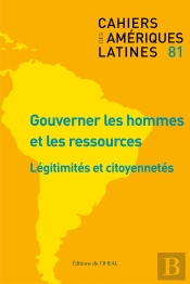 Cahiers Des Ameriques Latines, N  81/2016. Gouverner Les Hommes Et Le