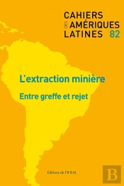 Cahiers Des Ameriques Latines, N  82/2016. L'Extraction Miniere : Ent