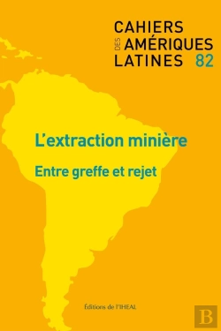 Bertrand.pt - Cahiers Des Ameriques Latines, N  82/2016. L'Extraction Miniere : Ent