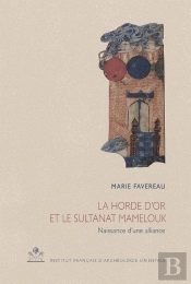 Cahiers Des Annales Islamologiques (Cai) : La Horde D'Or Et Le Sultanat Mamelouk : Naissance D'Une Alliance (660/1261-662/1264)