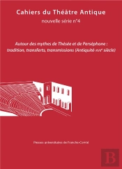 Cahiers Du Théâtre Antique, Nouvelle Série N° 4/2021 : Autour Des Mythes De Thésée Et De Perséphone : Tradition, Transferts, Transmissions (Antiquité-Xviie Siècle)