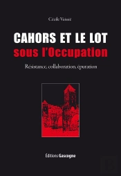 Cahors Et Le Lot Sous L'Occupation ; Résistance, Collaboration, Épuration