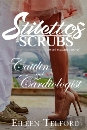 Caitlin And The Cardiologist (A Sweet Romance Novel. Stilettos & Scrubs)