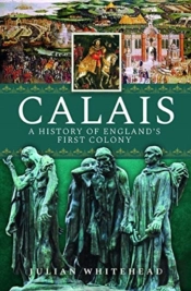 Calais: A History Of England'S First Colony