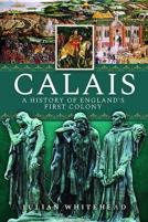 Calais: A History Of England'S First Colony