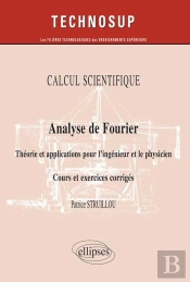 Calcul Scientifique - Analyse De Fourier - Théorie Et Applications Pour Le Physicien. Cours Et Exercices Corrigés - (Niveau B)