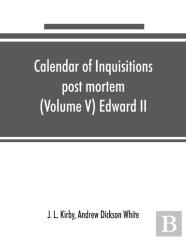Calendar Of Inquisitions Post Mortem And Other Analogous Documents Preserved In The Public Record Office (Volume V) Edward Ii
