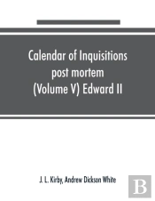 Calendar Of Inquisitions Post Mortem And Other Analogous Documents Preserved In The Public Record Office (Volume V) Edward Ii