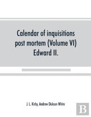 Calendar Of Inquisitions Post Mortem And Other Analogous Documents Preserved In The Public Record Office (Volume Vi) Edward Ii.
