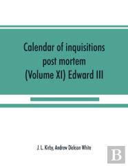 Calendar Of Inquisitions Post Mortem And Other Analogous Documents Preserved In The Public Record Office (Volume Xi) Edward Iii