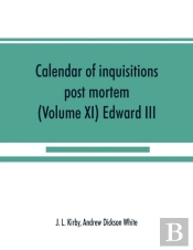 Calendar Of Inquisitions Post Mortem And Other Analogous Documents Preserved In The Public Record Office (Volume Xi) Edward Iii