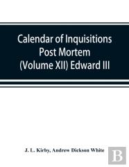 Calendar Of Inquisitions Post Mortem And Other Analogous Documents Preserved In The Public Record Office (Volume Xii) Edward Iii.