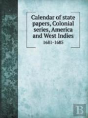 Calendar Of State Papers, Colonial Series, America And West Indies 1681-1685
